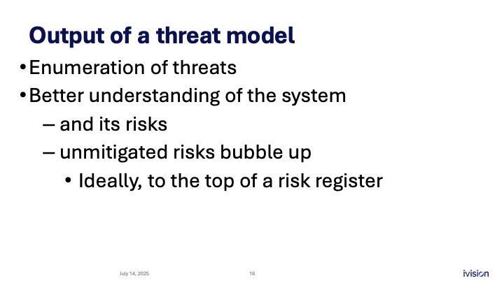 Slide titled "Output of a threat model" with bullet points: Enumeration of threats; Better understanding of the system and risks; Unmitigated risks bubble up ideally to the top of a risk register.