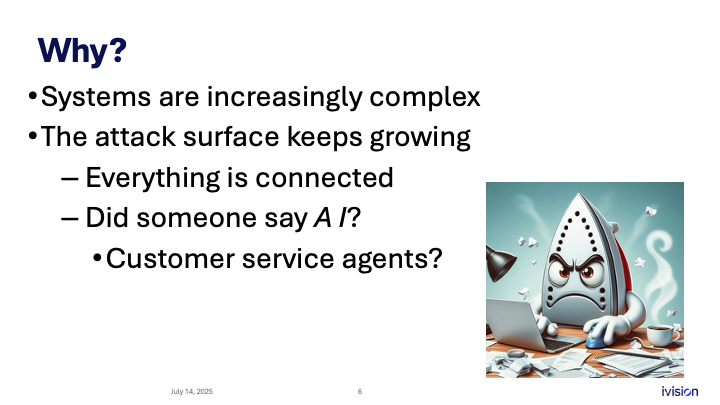 A presentation slide titled "Why?" lists reasons: increasing system complexity, a growing attack surface, connectivity, AI mentions, and customer service agents. An illustration of an angry iron character works on a laptop amidst chaos.